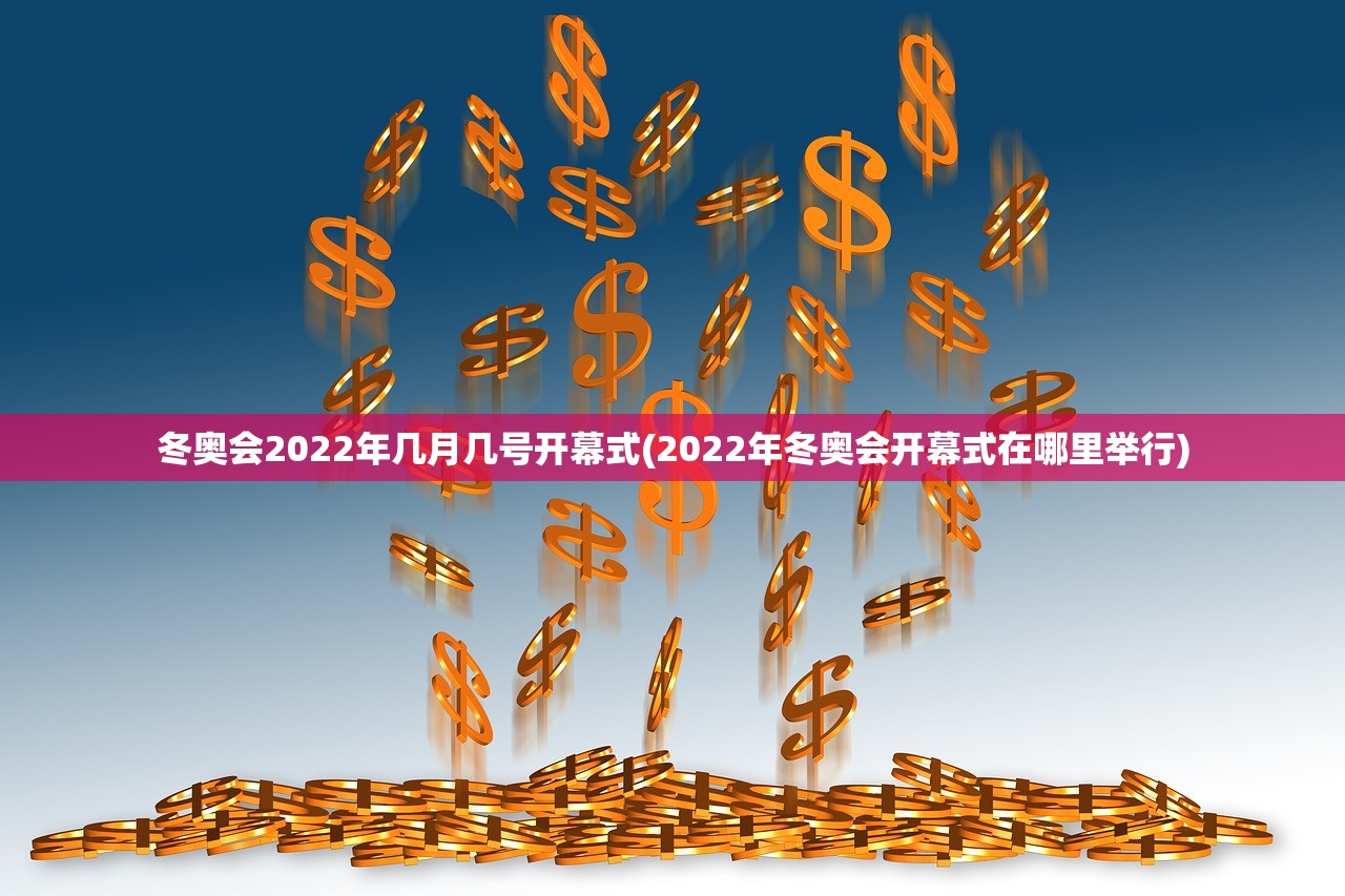 冬奥会2022年几月几号开幕式(2022年冬奥会开幕式在哪里举行) 冬奥会2022年几月几号开幕式(2022年冬奥会开幕式在哪里举行)