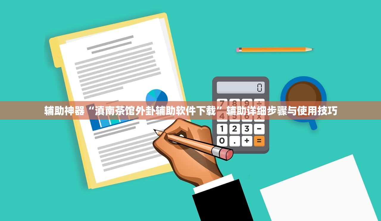 辅助神器“滇南茶馆外卦辅助软件下载”辅助详细步骤与使用技巧
