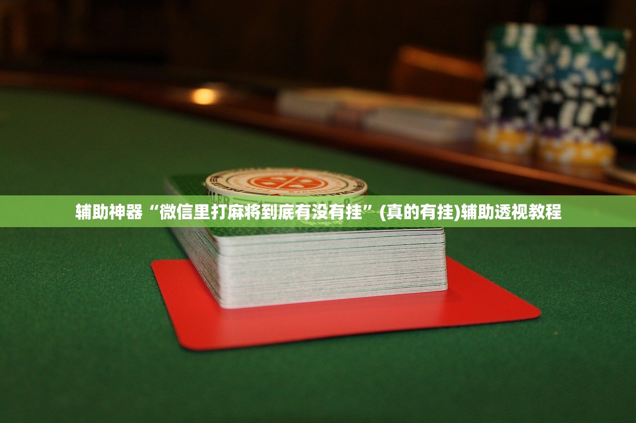 辅助神器“微信里打麻将到底有没有挂”(真的有挂)辅助透视教程