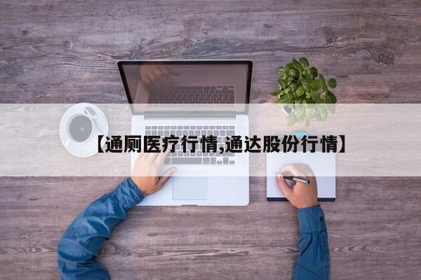 【通厕医疗行情,通达股份行情】