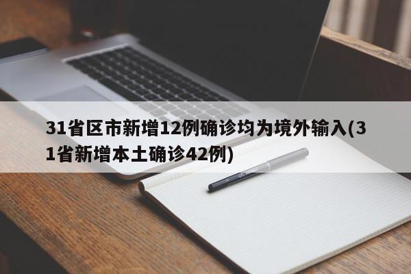 31省区市新增12例确诊均为境外输入(31省新增本土确诊42例)