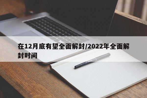 在12月底有望全面解封/2022年全面解封时间