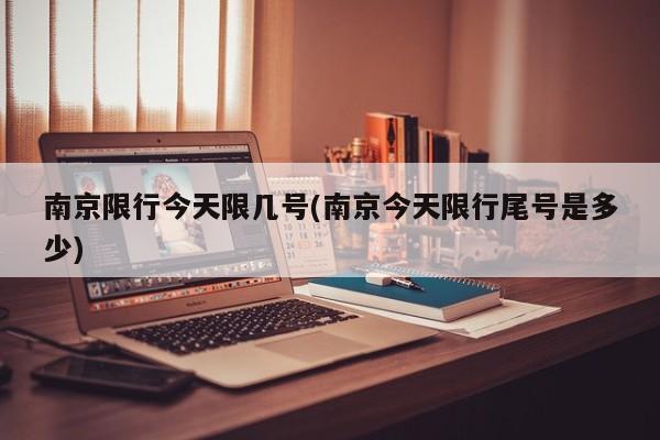 南京限行今天限几号(南京今天限行尾号是多少)