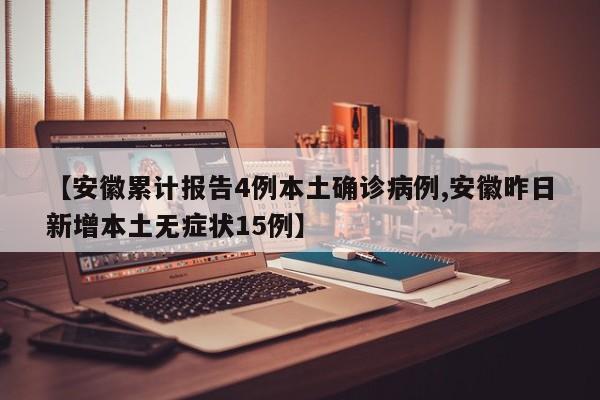 【安徽累计报告4例本土确诊病例,安徽昨日新增本土无症状15例】