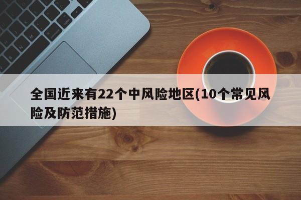 全国近来有22个中风险地区(10个常见风险及防范措施)
