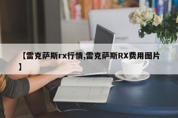 【雷克萨斯rx行情,雷克萨斯RX费用图片】