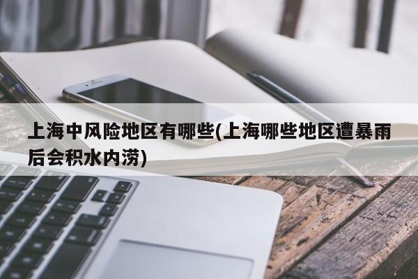 上海中风险地区有哪些(上海哪些地区遭暴雨后会积水内涝)