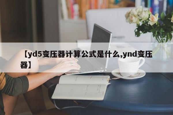 【yd5变压器计算公式是什么,ynd变压器】