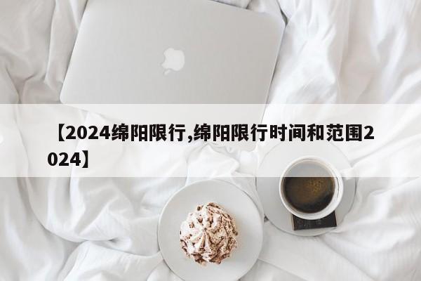 【2024绵阳限行,绵阳限行时间和范围2024】
