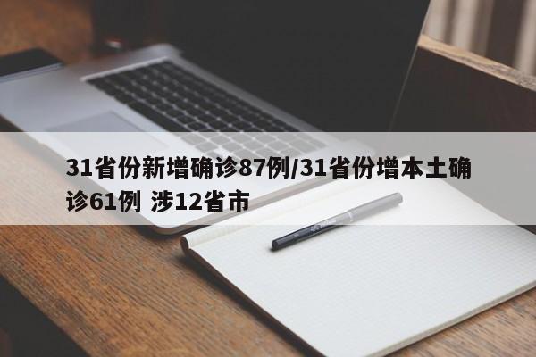 31省份新增确诊87例/31省份增本土确诊61例 涉12省市