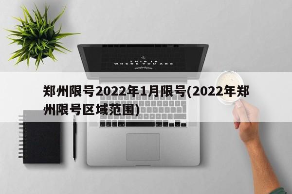 郑州限号2022年1月限号(2022年郑州限号区域范围)