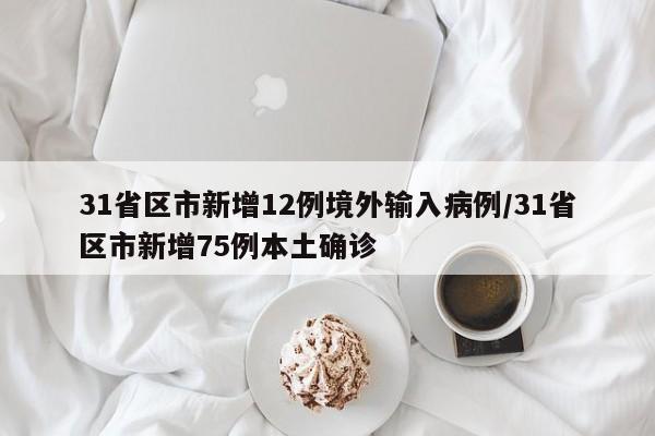 31省区市新增12例境外输入病例/31省区市新增75例本土确诊