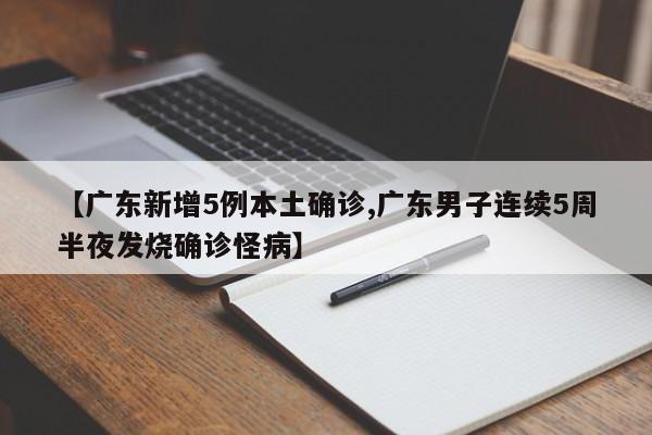【广东新增5例本土确诊,广东男子连续5周半夜发烧确诊怪病】
