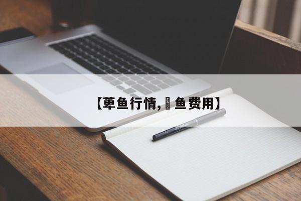 【萆鱼行情,鲖鱼费用】