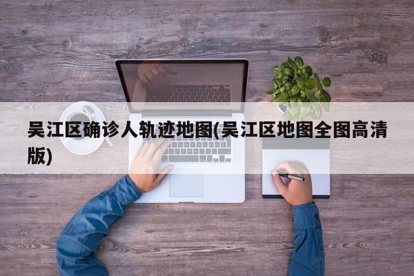 吴江区确诊人轨迹地图(吴江区地图全图高清版)