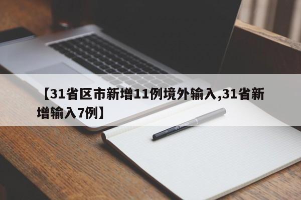 【31省区市新增11例境外输入,31省新增输入7例】