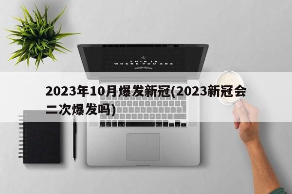 2023年10月爆发新冠(2023新冠会二次爆发吗)