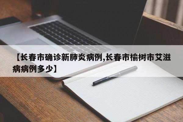 【长春市确诊新肺炎病例,长春市榆树市艾滋病病例多少】