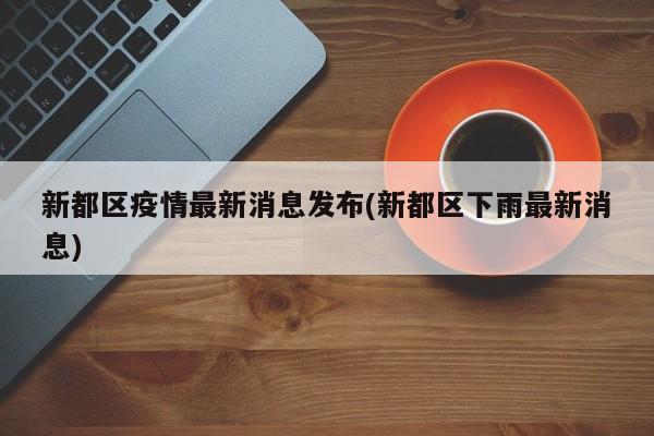 新都区疫情最新消息发布(新都区下雨最新消息)