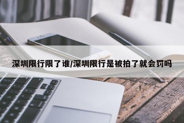 深圳限行限了谁/深圳限行是被拍了就会罚吗