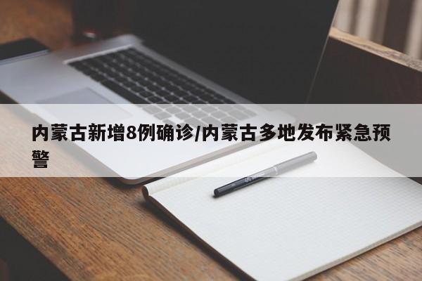 内蒙古新增8例确诊/内蒙古多地发布紧急预警