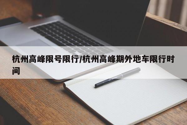 杭州高峰限号限行/杭州高峰期外地车限行时间