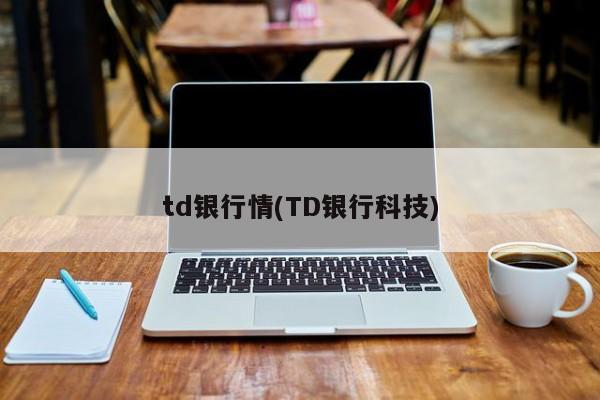 td银行情(TD银行科技)