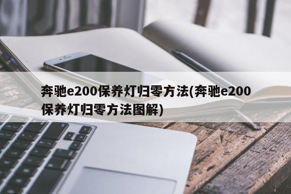 奔驰e200保养灯归零方法(奔驰e200保养灯归零方法图解)