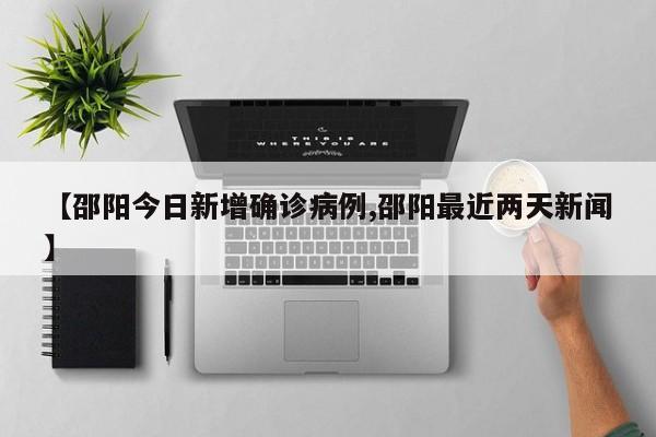 【邵阳今日新增确诊病例,邵阳最近两天新闻】