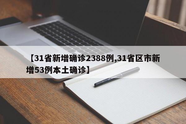 【31省新增确诊2388例,31省区市新增53例本土确诊】
