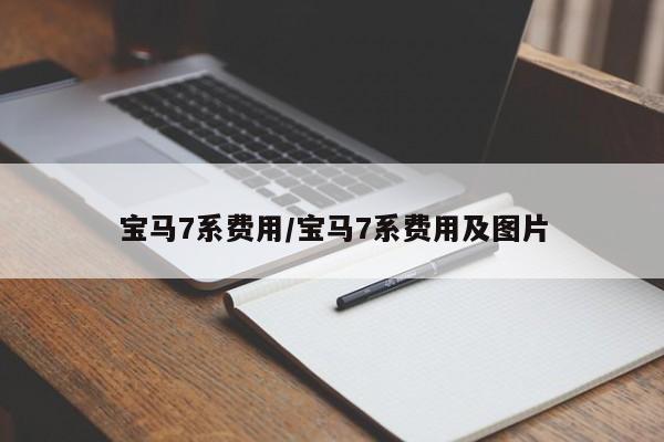 宝马7系费用/宝马7系费用及图片