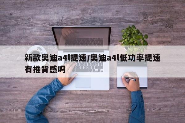 新款奥迪a4l提速/奥迪a4l低功率提速有推背感吗