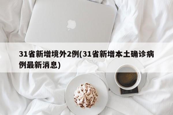 31省新增境外2例(31省新增本土确诊病例最新消息)