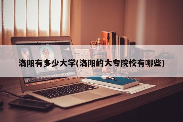 洛阳有多少大学(洛阳的大专院校有哪些)
