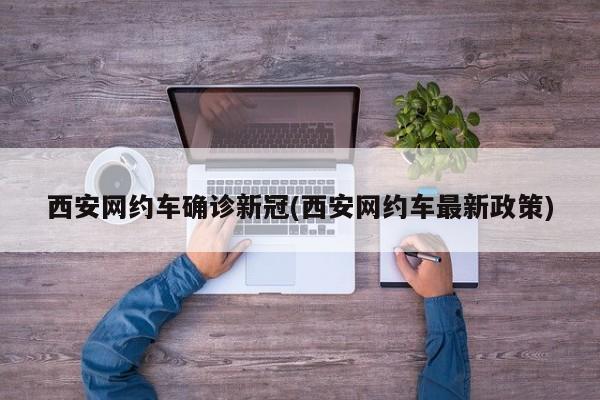 西安网约车确诊新冠(西安网约车最新政策)