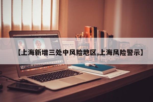 【上海新增三处中风险地区,上海风险警示】