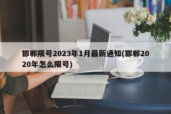 邯郸限号2023年1月最新通知(邯郸2020年怎么限号)