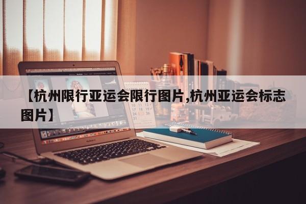 【杭州限行亚运会限行图片,杭州亚运会标志图片】