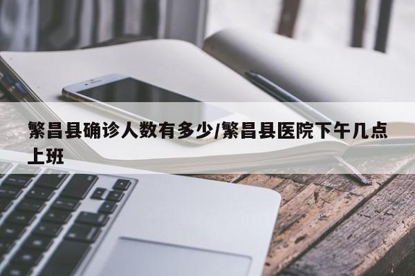 繁昌县确诊人数有多少/繁昌县医院下午几点上班