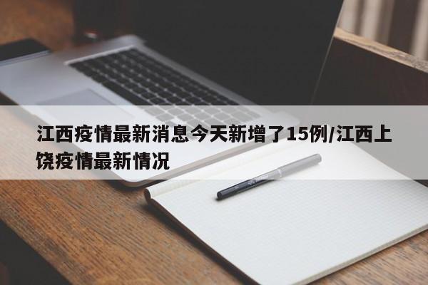 江西疫情最新消息今天新增了15例/江西上饶疫情最新情况