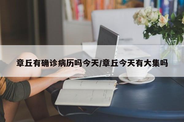 章丘有确诊病历吗今天/章丘今天有大集吗