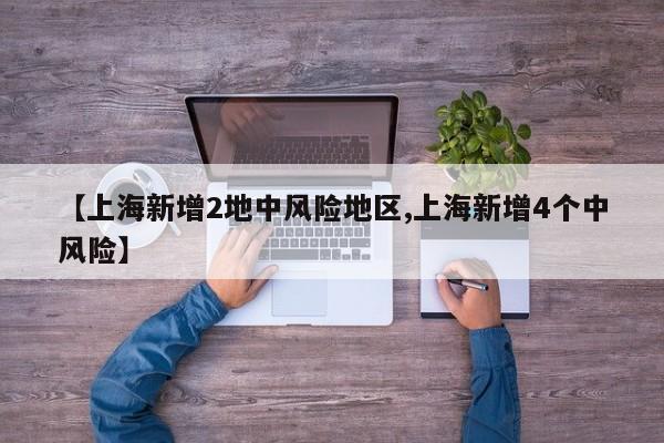 【上海新增2地中风险地区,上海新增4个中风险】