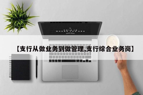 【支行从做业务到做管理,支行综合业务岗】