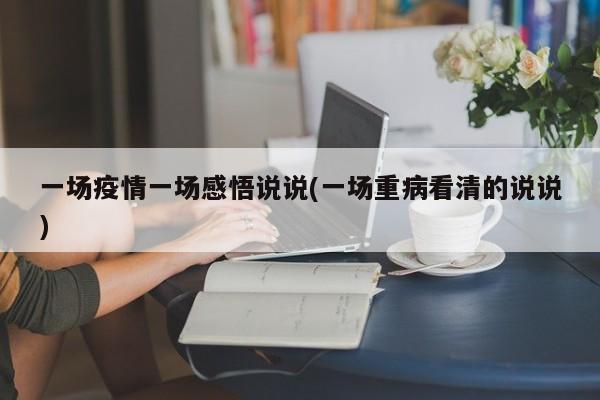 一场疫情一场感悟说说(一场重病看清的说说)