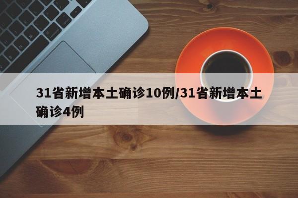 31省新增本土确诊10例/31省新增本土确诊4例