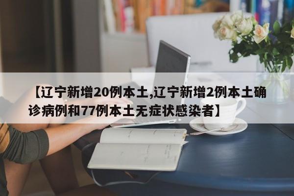 【辽宁新增20例本土,辽宁新增2例本土确诊病例和77例本土无症状感染者】