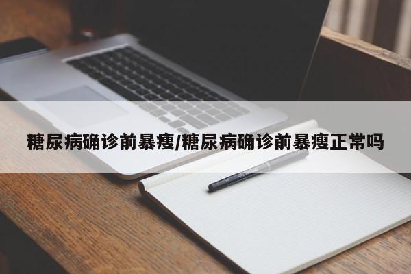 糖尿病确诊前暴瘦/糖尿病确诊前暴瘦正常吗