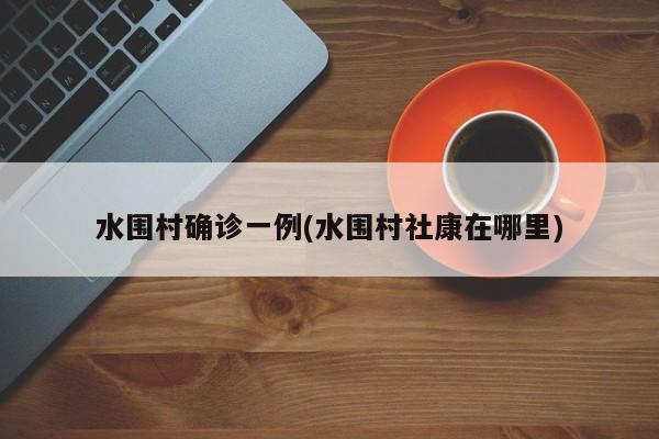 水围村确诊一例(水围村社康在哪里)