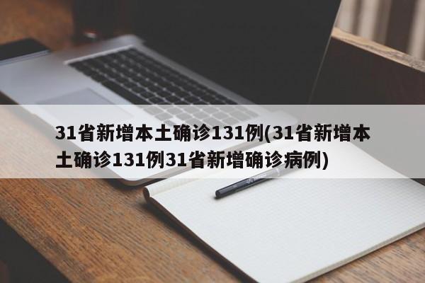 31省新增本土确诊131例(31省新增本土确诊131例31省新增确诊病例)