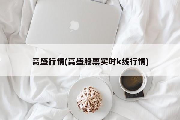 高盛行情(高盛股票实时k线行情)
